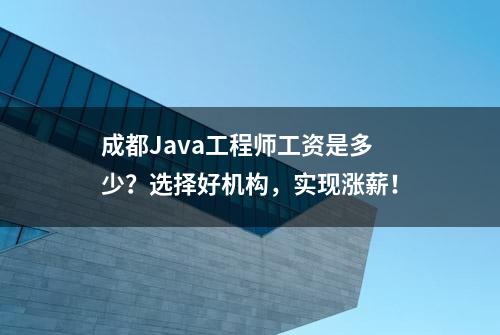 成都Java工程师工资是多少？选择好机构，实现涨薪！