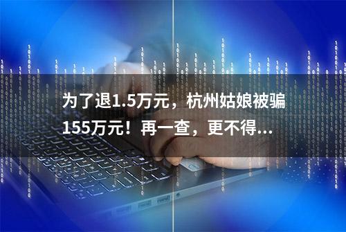 为了退1.5万元，杭州姑娘被骗155万元！再一查，更不得了……