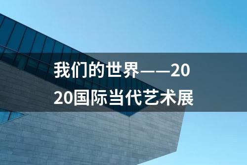 我们的世界——2020国际当代艺术展