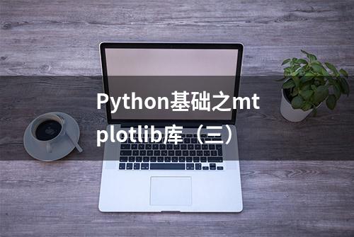 Python基础之mtplotlib库（三）