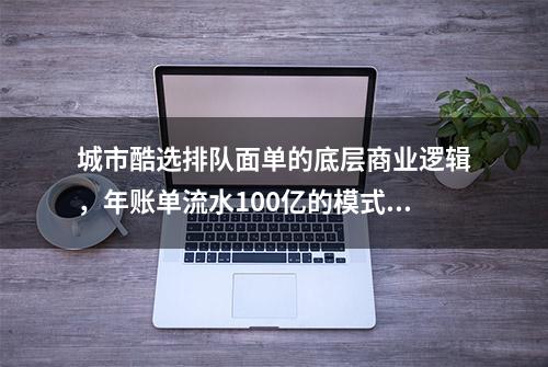 城市酷选排队面单的底层商业逻辑，年账单流水100亿的模式制度