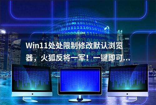 Win11处处限制修改默认浏览器，火狐反将一军！一键即可修改