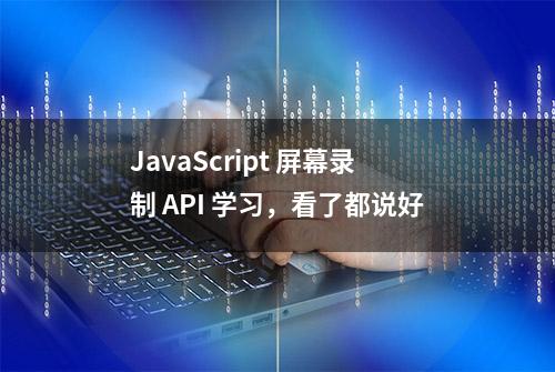 JavaScript 屏幕录制 API 学习，看了都说好