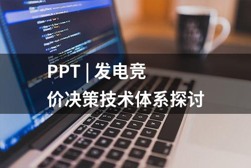 PPT | 发电竞价决策技术体系探讨