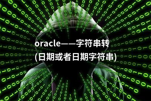 oracle——字符串转(日期或者日期字符串)