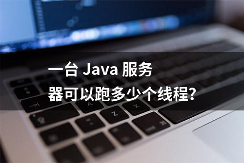 一台 Java 服务器可以跑多少个线程？