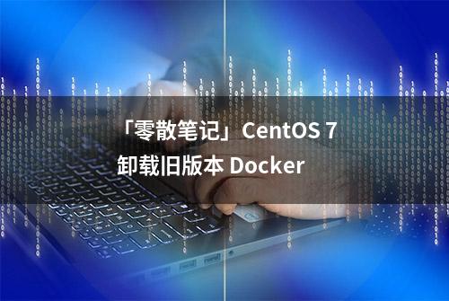 「零散笔记」CentOS 7 卸载旧版本 Docker