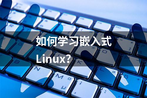 如何学习嵌入式Linux？