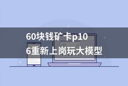 60块钱矿卡p106重新上岗玩大模型