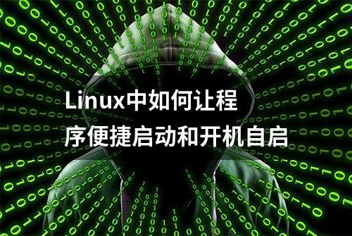 Linux中如何让程序便捷启动和开机自启