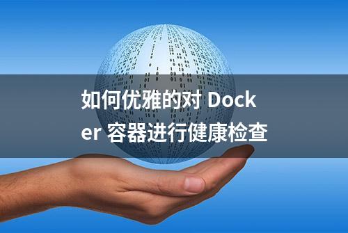 如何优雅的对 Docker 容器进行健康检查