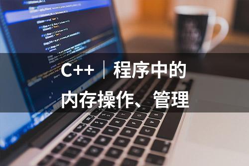 C++｜程序中的内存操作、管理