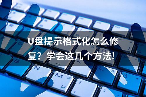 U盘提示格式化怎么修复？学会这几个方法!