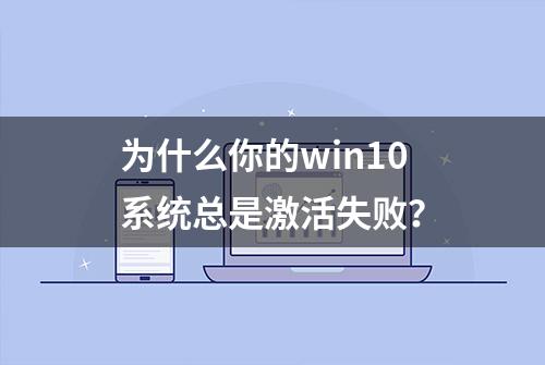 为什么你的win10系统总是激活失败？