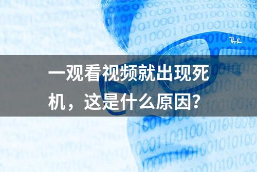 一观看视频就出现死机，这是什么原因？