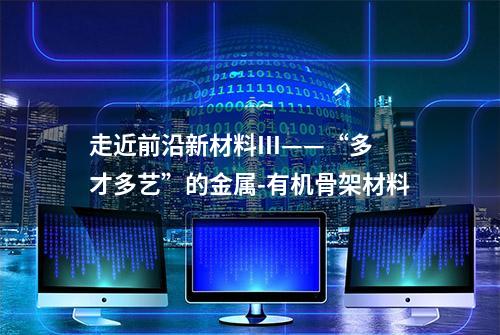 走近前沿新材料III——“多才多艺”的金属-有机骨架材料