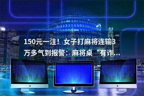 150元一注！女子打麻将连输3万多气到报警：麻将桌“有诈”