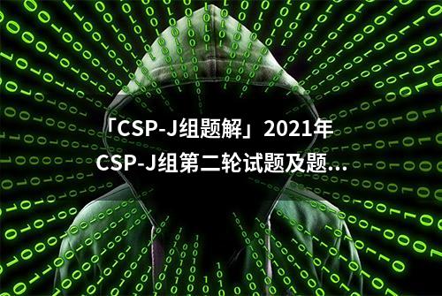 「CSP-J组题解」2021年CSP-J组第二轮试题及题解