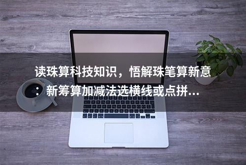 读珠算科技知识，悟解珠笔算新意：新筹算加减法选横线或点拼数