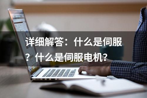 详细解答：什么是伺服？什么是伺服电机？