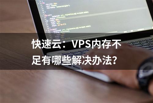 快速云：VPS内存不足有哪些解决办法？