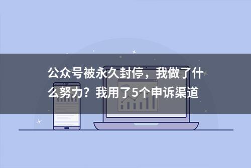 公众号被永久封停，我做了什么努力？我用了5个申诉渠道