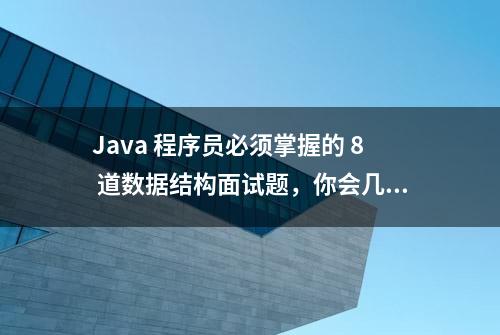 Java 程序员必须掌握的 8 道数据结构面试题，你会几道？