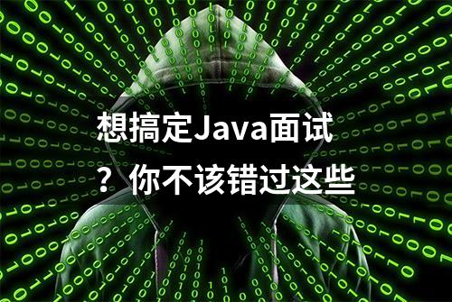 想搞定Java面试？你不该错过这些