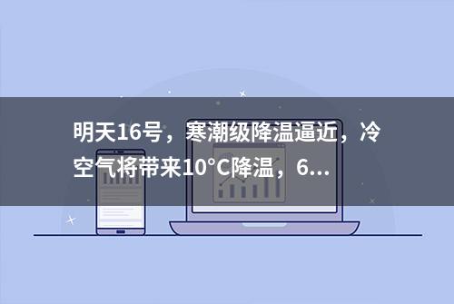 明天16号，寒潮级降温逼近，冷空气将带来10°C降温，60年一遇？