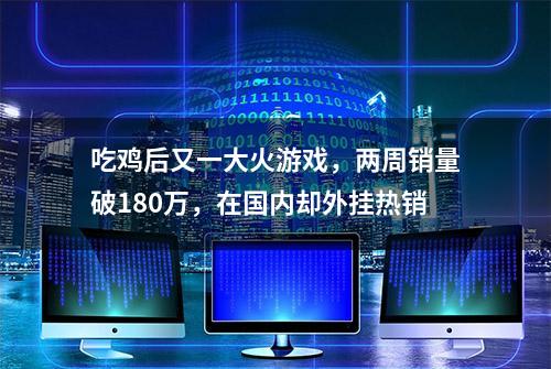 吃鸡后又一大火游戏，两周销量破180万，在国内却外挂热销