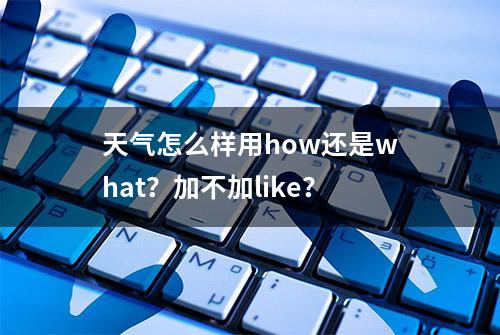 天气怎么样用how还是what？加不加like？