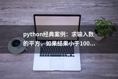 python经典案例：求输入数的平方，如果结果小于100则退出