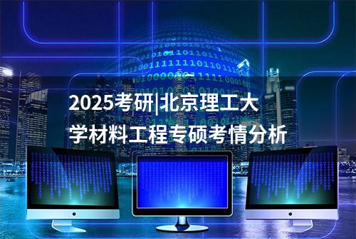 2025考研|北京理工大学材料工程专硕考情分析