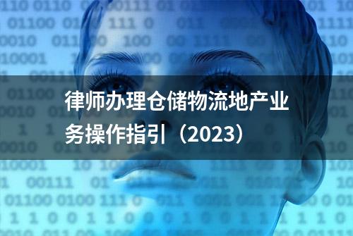 律师办理仓储物流地产业务操作指引（2023）