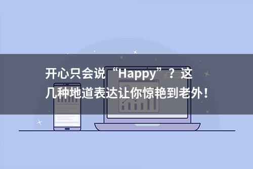 开心只会说“Happy”？这几种地道表达让你惊艳到老外！