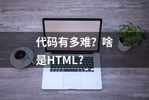 代码有多难？啥是HTML?