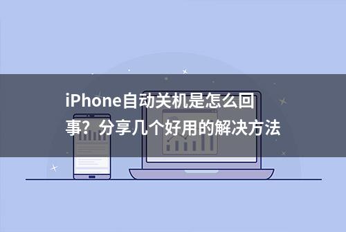 iPhone自动关机是怎么回事？分享几个好用的解决方法