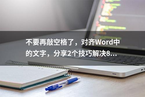 不要再敲空格了，对齐Word中的文字，分享2个技巧解决80%的问题