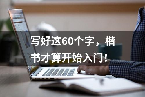 写好这60个字，楷书才算开始入门！