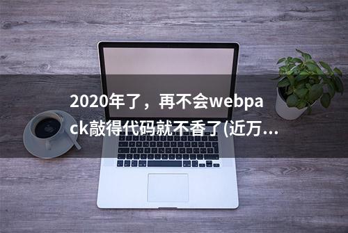 2020年了，再不会webpack敲得代码就不香了(近万字实战)