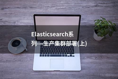 Elasticsearch系列---生产集群部署(上)