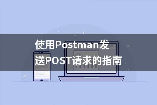 使用Postman发送POST请求的指南