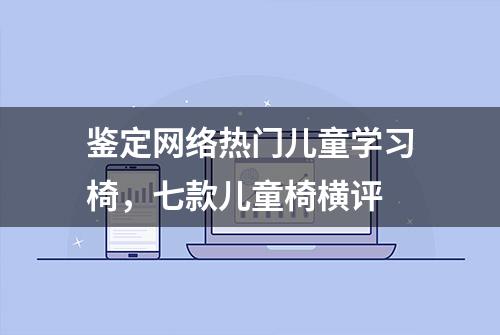 鉴定网络热门儿童学习椅，七款儿童椅横评