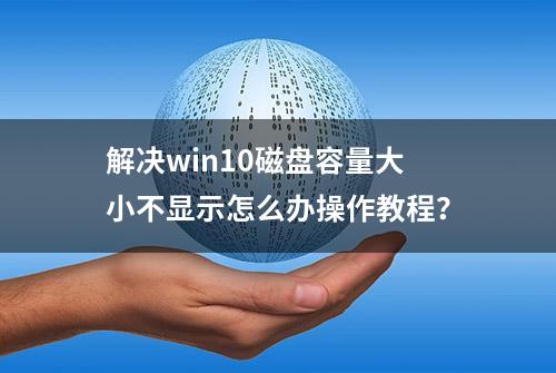 解决win10磁盘容量大小不显示怎么办操作教程？