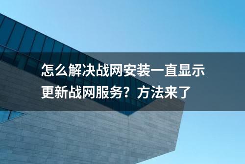 怎么解决战网安装一直显示更新战网服务？方法来了