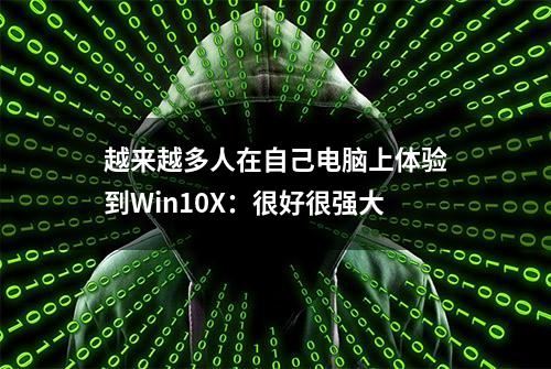 越来越多人在自己电脑上体验到Win10X：很好很强大