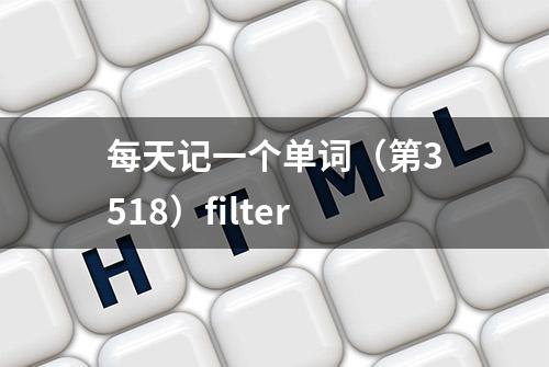 每天记一个单词（第3518）filter