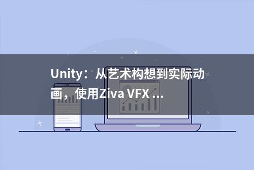 Unity：从艺术构想到实际动画，使用Ziva VFX 将幻想角色带入现实