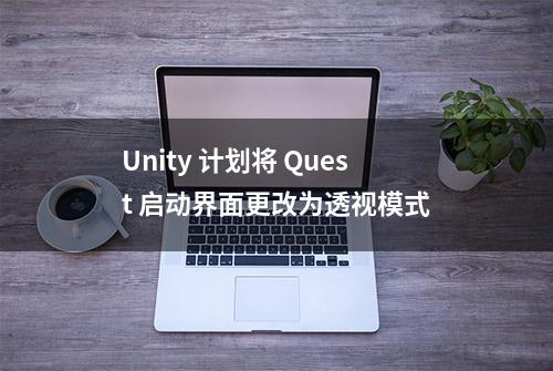 Unity 计划将 Quest 启动界面更改为透视模式