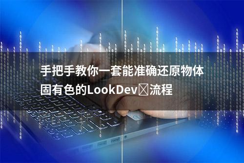 手把手教你一套能准确还原物体固有色的LookDev​流程